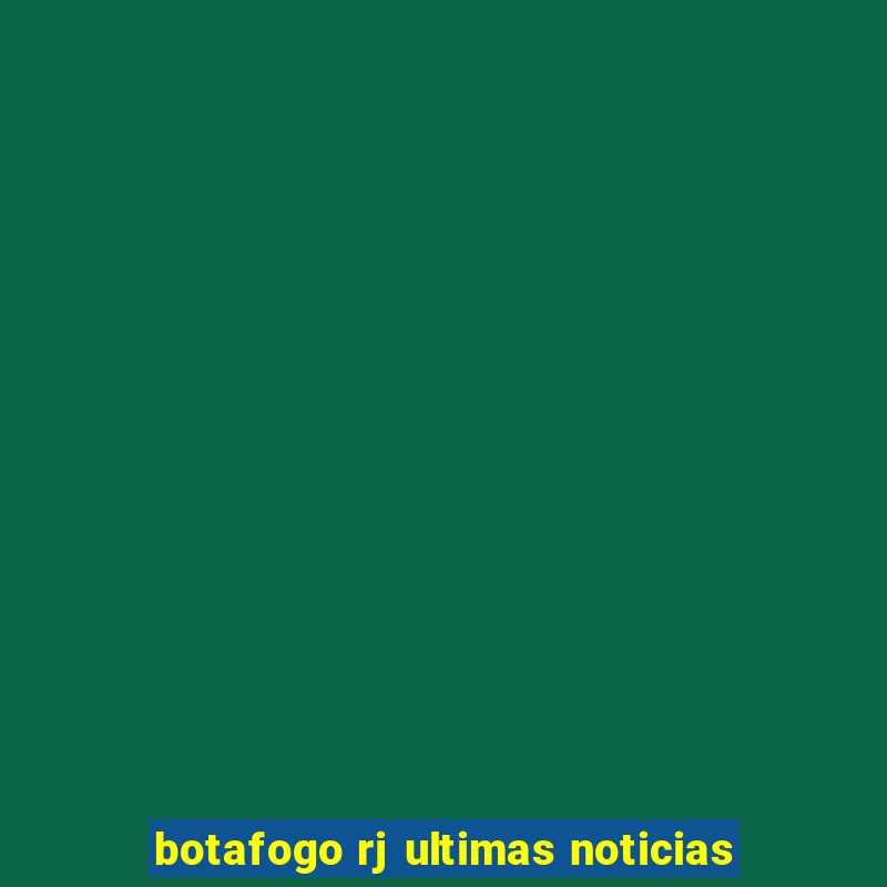 botafogo rj ultimas noticias